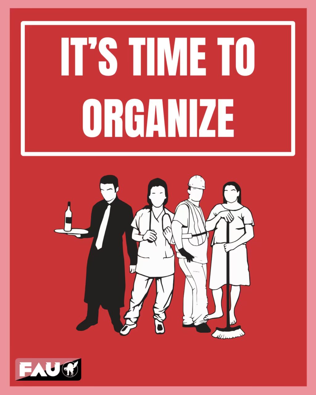 Ein rotes Plakat mit der großen, weißen Aufschrift 'IT’S TIME TO ORGANIZE' in einem weißen Rahmen. Darunter stehen vier stilisierte, schwarz-weiße Figuren, die verschiedene Berufsgruppen repräsentieren: links ein Kellner mit einem Tablett, daneben eine Pflegekraft mit Stethoskop, ein Bauarbeiter mit Helm und rechts eine Reinigungskraft, die sich auf einen Besen stützt. Unten links befindet sich das Logo der FAU mit einer schwarzen Katze.